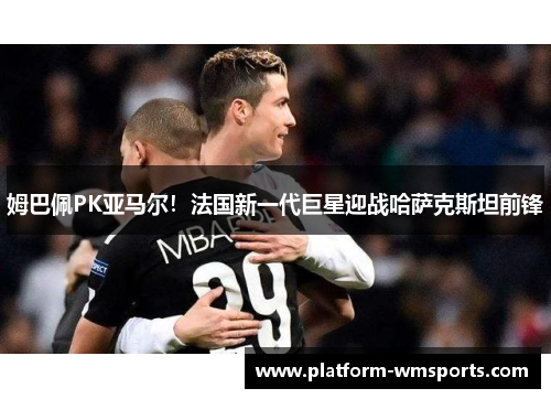 姆巴佩PK亚马尔！法国新一代巨星迎战哈萨克斯坦前锋