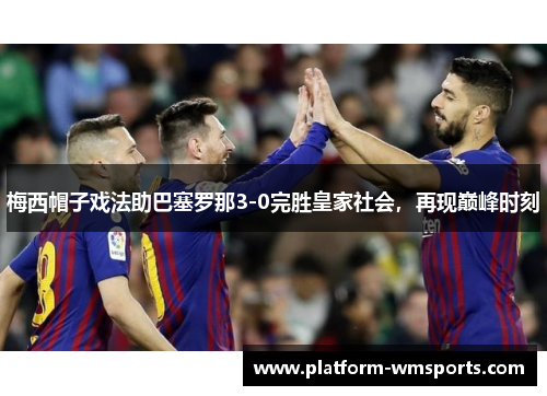 梅西帽子戏法助巴塞罗那3-0完胜皇家社会，再现巅峰时刻