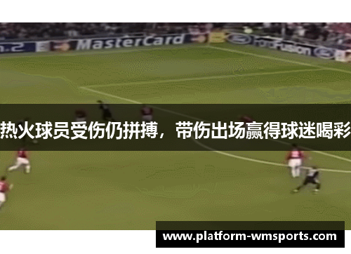 热火球员受伤仍拼搏，带伤出场赢得球迷喝彩