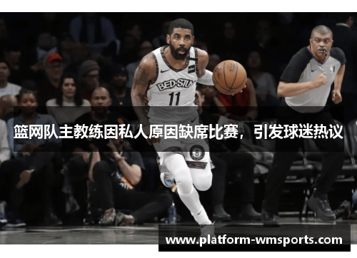 篮网队主教练因私人原因缺席比赛，引发球迷热议