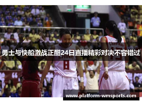 勇士与快船激战正酣24日直播精彩对决不容错过