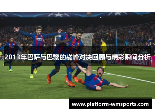 2013年巴萨与巴黎的巅峰对决回顾与精彩瞬间分析