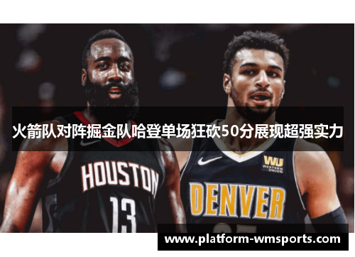 火箭队对阵掘金队哈登单场狂砍50分展现超强实力