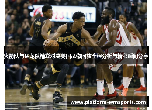 火箭队与猛龙队精彩对决美国录像回放全程分析与精彩瞬间分享
